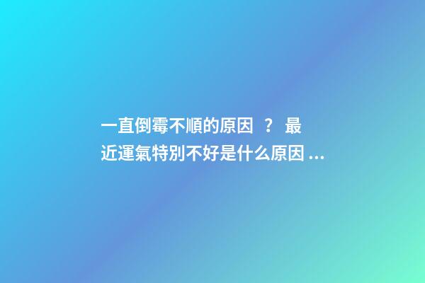 一直倒霉不順的原因？ 最近運氣特別不好是什么原因，運氣很差是什么原因呢-第1張-觀點-玄機派